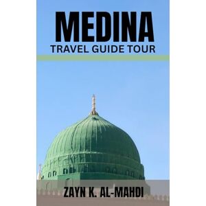 AL-MAHDI, ZAYN K. MEDINA TRAVEL GUIDE TOUR: Explore the Heart of Islamic History with this complete travel guide covering historical mosques, spiritual landmarks. ... for pilgrims tourists, and first-time visitor AL-MAHDI, ZAYN K. MEDINA TRAVEL GUIDE TOUR: Explore the Heart of Islamic History with this complete travel guide covering historical mosques, spiritual landmarks. ... for pilgrims tourists, and first-time visitor
