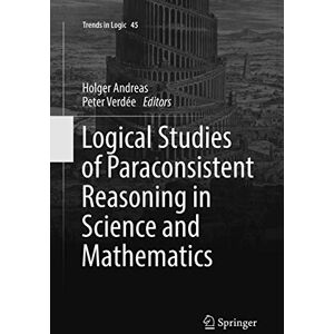 Logical Studies of Paraconsistent Reasoning in Science and Mathematics: 45 (Trends in Logic, 45) Logical Studies of Paraconsistent Reasoning in Science and Mathematics: 45 (Trends in Logic, 45)