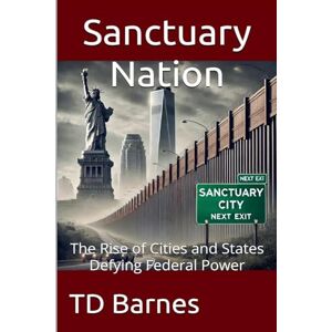Barnes, Td Sanctuary Nation The Rise of Cities and States Defying Federal Power: 4 (Potomac Swamp) Barnes, Td Sanctuary Nation The Rise of Cities and States Defying Federal Power: 4 (Potomac Swamp)