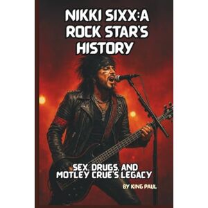 PAUL, KING NIKKI SIXX:A ROCK STAR’S HISTORY: Sex, Drugs, and Mötley Crüe’s Legacy PAUL, KING NIKKI SIXX:A ROCK STAR’S HISTORY: Sex, Drugs, and Mötley Crüe’s Legacy