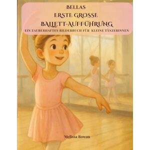 Rowan, Melissa Bellas Erste Große Ballettaufführung: Ein herzerwärmendes Bilderbuch über Freundschaft, Mut und die Magie der ersten Aufführung – für kleine Ballerinas ab 3 Jahren (Bella’s Big Adventures) Rowan, Melissa Bellas Erste Große Ballettaufführung: Ein herzerwärmendes Bilderbuch über Freundschaft, Mut und die Magie der ersten Aufführung – für kleine Ballerinas ab 3 Jahren (Bella’s Big Adventures)
