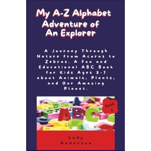 Anderson, Lady My A-Z Adventure of an Explorer: A Journey Through Nature from Acorns to Zebras. A Fun and Educational ABC Book for Kids Ages 3-7 about Animals, Plants, and Our Amazing Planet. Anderson, Lady My A-Z Adventure of an Explorer: A Journey Through Nature from Acorns to Zebras. A Fun and Educational ABC Book for Kids Ages 3-7 about Animals, Plants, and Our Amazing Planet.