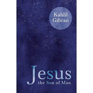 Gibran, Kahlil Jesus the Son of Man Gibran, Kahlil Jesus the Son of Man