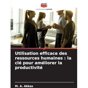 Akkas, M A Utilisation efficace des ressources humaines: la clé pour améliorer la productivité Akkas, M A Utilisation efficace des ressources humaines: la clé pour améliorer la productivité