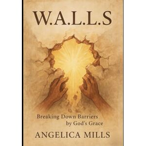 Mills, Angelica W.A.L.L.S: Breaking Down Barriers by God’s Grace Mills, Angelica W.A.L.L.S: Breaking Down Barriers by God’s Grace