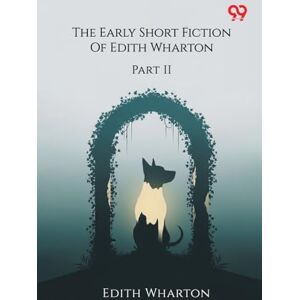 Wharton, Edith The Early Short Fiction Of Edith Wharton Part II Wharton, Edith The Early Short Fiction Of Edith Wharton Part II