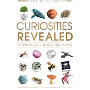 Lewis, Seraphina Curiosities Revealed: Astonishing Facts for the Inquisitive Mind Lewis, Seraphina Curiosities Revealed: Astonishing Facts for the Inquisitive Mind