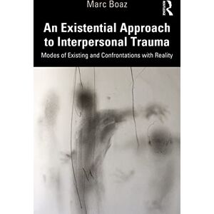 Boaz, Marc An Existential Approach to Interpersonal Trauma: Modes of Existing and Confrontations with Reality Boaz, Marc An Existential Approach to Interpersonal Trauma: Modes of Existing and Confrontations with Reality