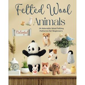 walker, natasha Felted Wool Animals: 24 Adorable Wool Felting Patterns for Beginners walker, natasha Felted Wool Animals: 24 Adorable Wool Felting Patterns for Beginners