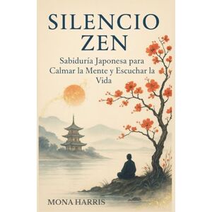 HARRIS, MONA SILENCIO ZEN: Sabiduría Japonesa para Calmar la mente y Escuchar la vida. Meditación japonesa. Chinmoku. Vivir con calma. Sabiduría oriental. HARRIS, MONA SILENCIO ZEN: Sabiduría Japonesa para Calmar la mente y Escuchar la vida. Meditación japonesa. Chinmoku. Vivir con calma. Sabiduría oriental.