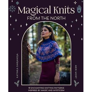 Sarjanoja, Katinka Magical Knits From The North: 19 enchanting knitting patterns inspired by magic and mysticism Sarjanoja, Katinka Magical Knits From The North: 19 enchanting knitting patterns inspired by magic and mysticism