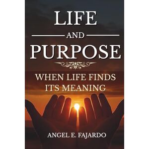 Fajardo, ANGEL LIFE AND PURPOSE: WHEN LIFE FINDS ITS MEANING Fajardo, ANGEL LIFE AND PURPOSE: WHEN LIFE FINDS ITS MEANING