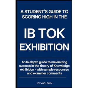 Shin, Sohee A Student's Guide to Scoring High in the IB TOK Exhibition: An In-depth guide to maximizing success in the theory of Knowledge exhibition with sample responses and examiner comments Shin, Sohee A Student's Guide to Scoring High in the IB TOK Exhibition: An In-depth guide to maximizing success in the theory of Knowledge exhibition with sample responses and examiner comments