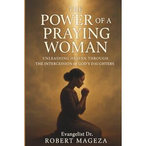 Mageza, Evangelist Dr Robert THE POWER OF A PRAYING WOMAN: Unleashing Heaven Through The Intercession of God's Daughters Mageza, Evangelist Dr Robert THE POWER OF A PRAYING WOMAN: Unleashing Heaven Through The Intercession of God's Daughters