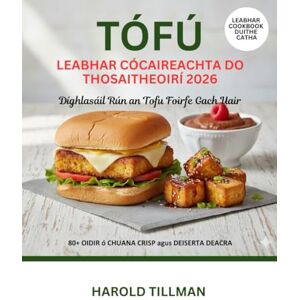 Tillman, Harold Leabhar Cócaireachta Tofu do Thosaitheoirí 2026: An Treoir Iomlán Ar Oidis Tofu Blasta, Éasca Agus Crispy: Béilí Ardphróitéine, Plandaí Bhunaithe don Thosaitheoirí Iomlán Tillman, Harold Leabhar Cócaireachta Tofu do Thosaitheoirí 2026: An Treoir Iomlán Ar Oidis Tofu Blasta, Éasca Agus Crispy: Béilí Ardphróitéine, Plandaí Bhunaithe don Thosaitheoirí Iomlán