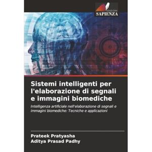 Pratyasha, Prateek Sistemi intelligenti per l'elaborazione di segnali e immagini biomediche: Intelligenza artificiale nell'elaborazione di segnali e immagini biomediche: Tecniche e applicazioni Pratyasha, Prateek Sistemi intelligenti per l'elaborazione di segnali e immagini biomediche: Intelligenza artificiale nell'elaborazione di segnali e immagini biomediche: Tecniche e applicazioni