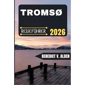 Alden, Benedict V. TROMSØ REISEFÜHRER: Entdecken Sie verborgene Schätze, praktische Tipps und unvergessliche Erlebnisse für jeden Schritt Ihres Reiseabenteuers. Alden, Benedict V. TROMSØ REISEFÜHRER: Entdecken Sie verborgene Schätze, praktische Tipps und unvergessliche Erlebnisse für jeden Schritt Ihres Reiseabenteuers.