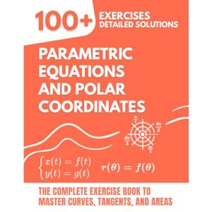 Mabilar, Alex Parametric Equations and Polar Coordinates: The Complete Exercise Book: 100+ Solved Problems to Master Curves, Tangents, and Areas Mabilar, Alex Parametric Equations and Polar Coordinates: The Complete Exercise Book: 100+ Solved Problems to Master Curves, Tangents, and Areas