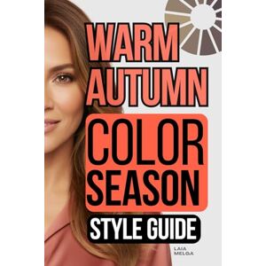 Melga, Laia Warm Autumn Color Palette Style Guide: The Complete Color Season Wardrobe Style Melga, Laia Warm Autumn Color Palette Style Guide: The Complete Color Season Wardrobe Style