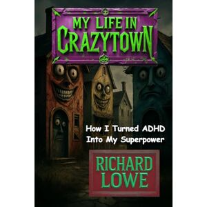 Lowe, Richard My Life in Crazytown: How I Turned ADHD Into My Superpower Lowe, Richard My Life in Crazytown: How I Turned ADHD Into My Superpower