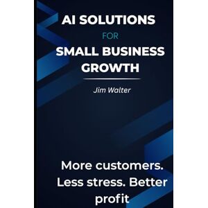 Walter, Jim AI Solutions for Small Business Growth.: More Customers. Less Stress. Better Profit. Walter, Jim AI Solutions for Small Business Growth.: More Customers. Less Stress. Better Profit.