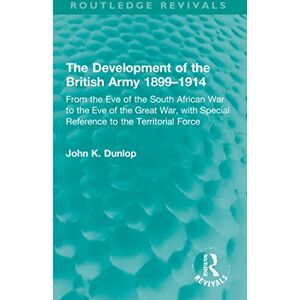 Dunlop The Development of the British Army 1899–1914: From the Eve of the South African War to the Eve of the Great War, with Special Reference to the Territorial Force (Routledge Revivals) Dunlop The Development of the British Army 1899–1914: From the Eve of the South African War to the Eve of the Great War, with Special Reference to the Territorial Force (Routledge Revivals)
