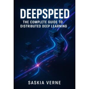 VERNE, SASKIA DEEPSPEED: THE COMPLETE GUIDE TO DISTRIBUTED DEEP LEARNING: Train large models efficiently with ZeRO optimization, pipeline parallelism, and mixed-precision training at scale VERNE, SASKIA DEEPSPEED: THE COMPLETE GUIDE TO DISTRIBUTED DEEP LEARNING: Train large models efficiently with ZeRO optimization, pipeline parallelism, and mixed-precision training at scale
