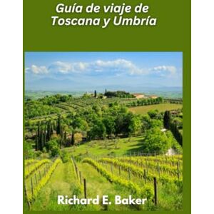 E. Baker, Richard Guía de viaje de Toscana y Umbría 2025: Colinas ondulantes, arte renacentista y delicias culinarias E. Baker, Richard Guía de viaje de Toscana y Umbría 2025: Colinas ondulantes, arte renacentista y delicias culinarias