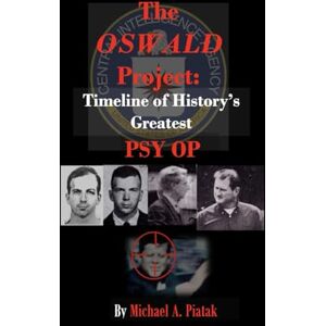 Piatak, Michael A. The Oswald Project: Timeline of History's Greatest Psy Op Piatak, Michael A. The Oswald Project: Timeline of History's Greatest Psy Op