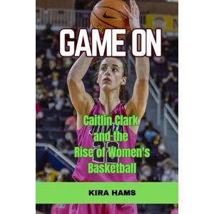 Hams, Kira Game On: Caitlin Clark and the Rise of Women's Basketball Hams, Kira Game On: Caitlin Clark and the Rise of Women's Basketball