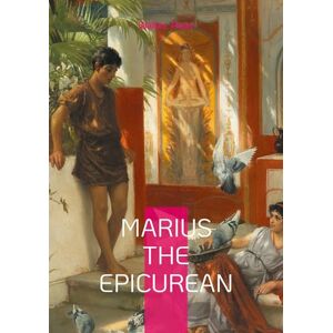 Pater, Walter Marius the Epicurean: Philosophical novel ancient Rome and spiritual journey Pater, Walter Marius the Epicurean: Philosophical novel ancient Rome and spiritual journey