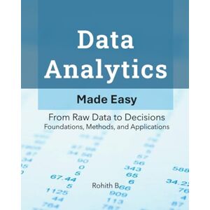 B, Rohith Data Analytics: From Raw Data to Decisions Foundations, Methods, and Applications B, Rohith Data Analytics: From Raw Data to Decisions Foundations, Methods, and Applications