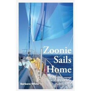 White, Barbara Zoonie Sails Home: One Couple’s Voyage from the South-West Pacific to the UK: 2 (Round the World on Zoonie) White, Barbara Zoonie Sails Home: One Couple’s Voyage from the South-West Pacific to the UK: 2 (Round the World on Zoonie)