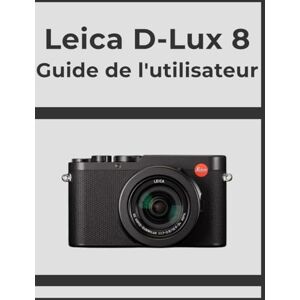 Whyte, Evelyn Leica D-Lux 8 Guide de l'utilisateur: Obtenez des résultats professionnels, étape par étape : votre manuel définitif pour chaque photographe. Whyte, Evelyn Leica D-Lux 8 Guide de l'utilisateur: Obtenez des résultats professionnels, étape par étape : votre manuel définitif pour chaque photographe.