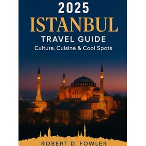 FOWLER, ROBERT D. Istanbul Travel Guide 2025: The Stylish Traveler’s Guide to Istanbul 2025: Culture, Cuisine & Cool Spots FOWLER, ROBERT D. Istanbul Travel Guide 2025: The Stylish Traveler’s Guide to Istanbul 2025: Culture, Cuisine & Cool Spots