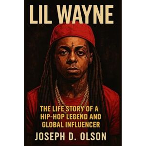 D. OLSON, JOSEPH LIL WAYNE BIOGRAPHY: The Life Story Of A Hip-hop Legend And Global Influencer D. OLSON, JOSEPH LIL WAYNE BIOGRAPHY: The Life Story Of A Hip-hop Legend And Global Influencer