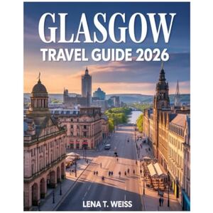 WEISS, LENA T. Glasgow Travel Guide 2026: Discover Kelvingrove Museum, Glasgow Cathedral, Buchanan Street, The Necropolis, Riverside Museum, Arts, Culture, Local Favorites & Hidden Gems. WEISS, LENA T. Glasgow Travel Guide 2026: Discover Kelvingrove Museum, Glasgow Cathedral, Buchanan Street, The Necropolis, Riverside Museum, Arts, Culture, Local Favorites & Hidden Gems.