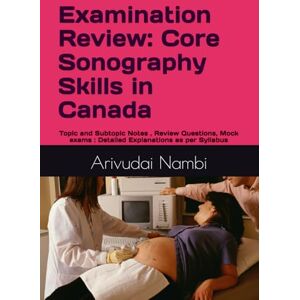 Nambi, Dr Arivudai Examination Review: Core Sonography Skills in Canada: Topic and Subtopic Notes , Review Questions, Mock exams : Detailed Explanations as per Syllabus (Canada Sonography Exam Preparation) Nambi, Dr Arivudai Examination Review: Core Sonography Skills in Canada: Topic and Subtopic Notes , Review Questions, Mock exams : Detailed Explanations as per Syllabus (Canada Sonography Exam Preparation)