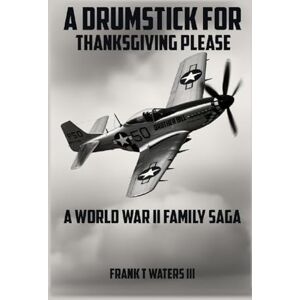 Waters III, Frank T. A Drumstick for Thanksgiving Please: A World War II Family Saga Waters III, Frank T. A Drumstick for Thanksgiving Please: A World War II Family Saga