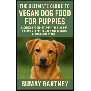 Gartney, Bumay The Ultimate Guide to Vegan Dog Food for Puppies: A Science-Backed, Step-by-Step Plan for Raising a Happy, Healthy, and Thriving Plant-Powered Pup Gartney, Bumay The Ultimate Guide to Vegan Dog Food for Puppies: A Science-Backed, Step-by-Step Plan for Raising a Happy, Healthy, and Thriving Plant-Powered Pup