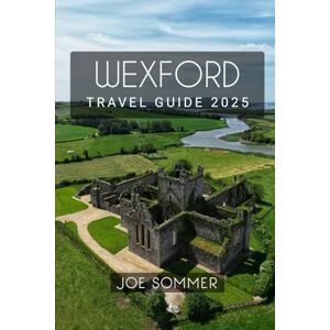 Sommer, Joe Wexford Travel Guide 2025: Discover the Magic of Wexford in 2025 (The Traveler's Chronicles: Tales from Across the Globe) Sommer, Joe Wexford Travel Guide 2025: Discover the Magic of Wexford in 2025 (The Traveler's Chronicles: Tales from Across the Globe)