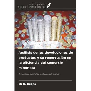 DEEPA, DR D. Análisis de las devoluciones de productos y su repercusión en la eficiencia del comercio minorista: Rentabilidad minorista e inteligencia de capital DEEPA, DR D. Análisis de las devoluciones de productos y su repercusión en la eficiencia del comercio minorista: Rentabilidad minorista e inteligencia de capital