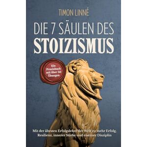 Linné, Timon Die 7 Säulen des Stoizismus: Mit der ältesten Erfolgslehre der Welt zu mehr Erfolg, Resilienz, innerer Stärke und eiserner Disziplin – Ein Praxisbuch mit über 30 stoischen Übungen für deinen Alltag Linné, Timon Die 7 Säulen des Stoizismus: Mit der ältesten Erfolgslehre der Welt zu mehr Erfolg, Resilienz, innerer Stärke und eiserner Disziplin – Ein Praxisbuch mit über 30 stoischen Übungen für deinen Alltag