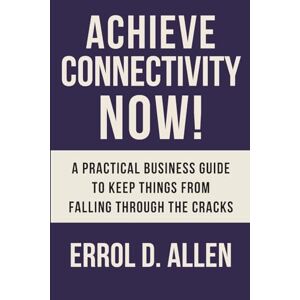 Allen, Errol D Achieving Connectivity Now!: A Practical Business Guide to Keep Things from Falling Through the Cracks Allen, Errol D Achieving Connectivity Now!: A Practical Business Guide to Keep Things from Falling Through the Cracks