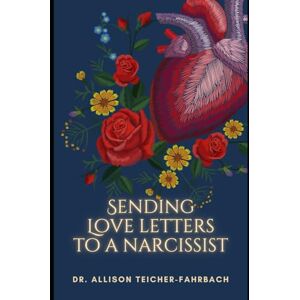 Teicher-Fahrbach, Dr. Allison Sending Love Letters to a Narcissist Teicher-Fahrbach, Dr. Allison Sending Love Letters to a Narcissist