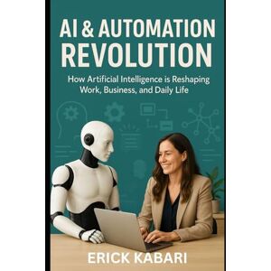 Kabari, Erick AI & Automation Revolution: How Artificial Intelligence is Reshaping Work, Business, and Daily Life (AI & Automation Mastery Series) Kabari, Erick AI & Automation Revolution: How Artificial Intelligence is Reshaping Work, Business, and Daily Life (AI & Automation Mastery Series)