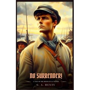 Henty, G. A. NO SURRENDER!: A Tale Of The Rising In La Vendee : Illustrated Edition Henty, G. A. NO SURRENDER!: A Tale Of The Rising In La Vendee : Illustrated Edition