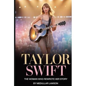 Lawson, Medullar TAYLOR SWIFT: THE WOMAN WHO REWROTE HER STORY Lawson, Medullar TAYLOR SWIFT: THE WOMAN WHO REWROTE HER STORY