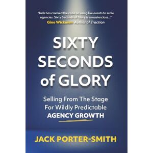 Porter-Smith, Mr Jack Alexander Sixty Seconds of Glory: Selling From The Stage For Wildly Predictable Agency Growth Porter-Smith, Mr Jack Alexander Sixty Seconds of Glory: Selling From The Stage For Wildly Predictable Agency Growth