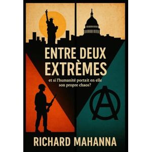 MAHANNA, RICHARD Entre Deux Extrêmes: Et si l'humanité portait en elle son propre chaos MAHANNA, RICHARD Entre Deux Extrêmes: Et si l'humanité portait en elle son propre chaos